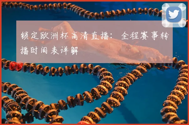 锁定欧洲杯高清直播：全程赛事转播时间表详解