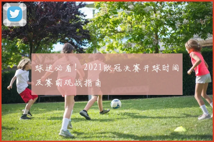 球迷必看！2021欧冠决赛开球时间及赛前观战指南