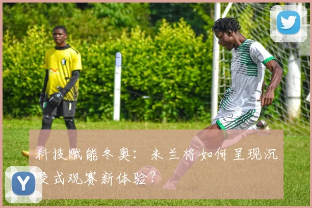 科技赋能冬奥：米兰将如何呈现沉浸式观赛新体验？