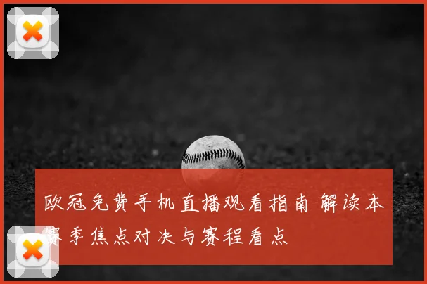 欧冠免费手机直播观看指南 解读本赛季焦点对决与赛程看点