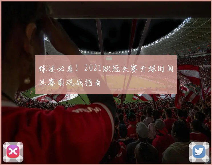 球迷必看！2021欧冠决赛开球时间及赛前观战指南